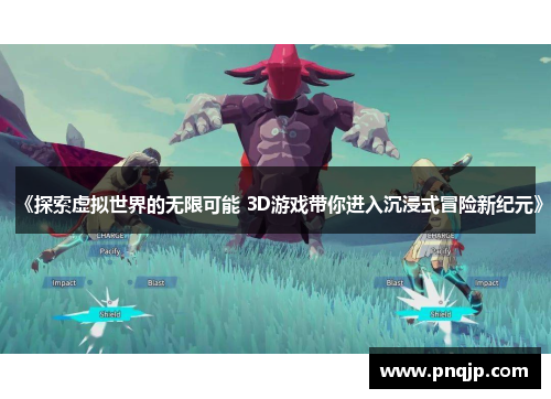 《探索虚拟世界的无限可能 3D游戏带你进入沉浸式冒险新纪元》