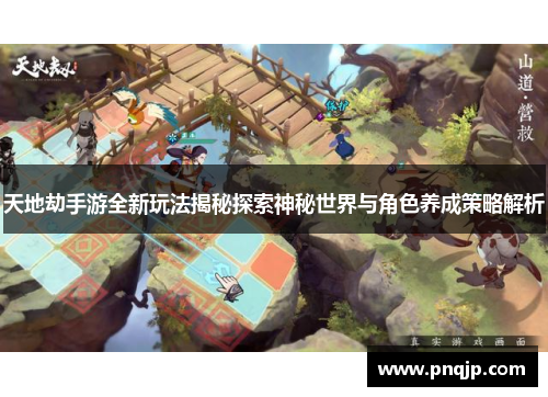 天地劫手游全新玩法揭秘探索神秘世界与角色养成策略解析