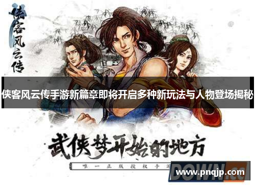 侠客风云传手游新篇章即将开启多种新玩法与人物登场揭秘