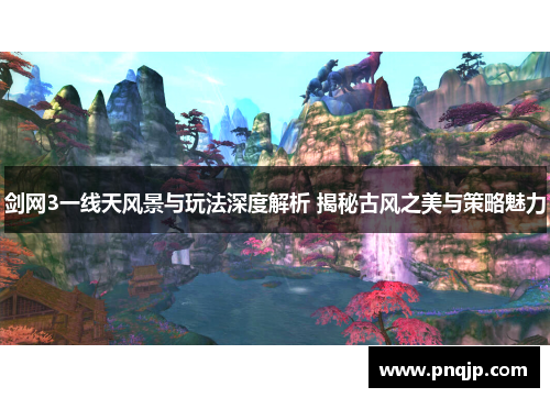 剑网3一线天风景与玩法深度解析 揭秘古风之美与策略魅力