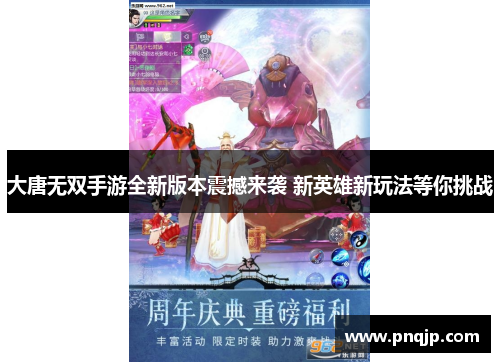 大唐无双手游全新版本震撼来袭 新英雄新玩法等你挑战