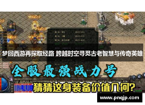 梦回西游再探取经路 跨越时空寻觅古老智慧与传奇英雄