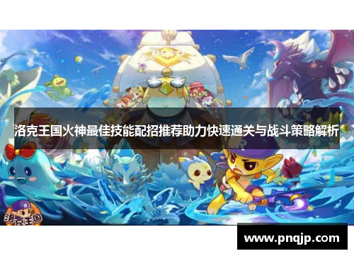 洛克王国火神最佳技能配招推荐助力快速通关与战斗策略解析