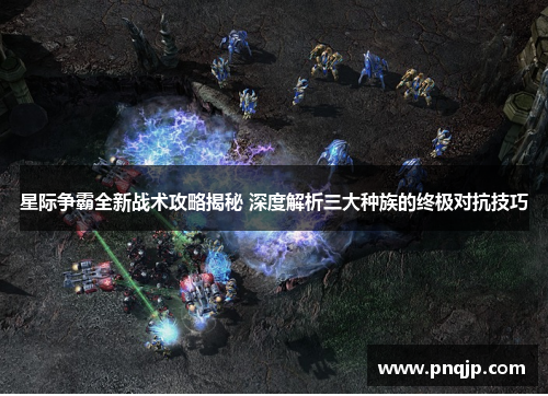 星际争霸全新战术攻略揭秘 深度解析三大种族的终极对抗技巧