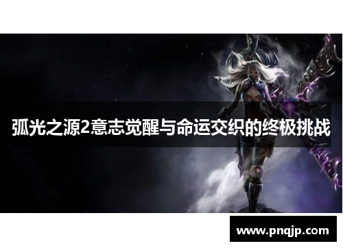 弧光之源2意志觉醒与命运交织的终极挑战