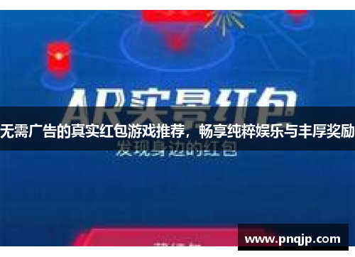 无需广告的真实红包游戏推荐，畅享纯粹娱乐与丰厚奖励