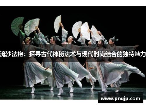 流沙法袍：探寻古代神秘法术与现代时尚结合的独特魅力