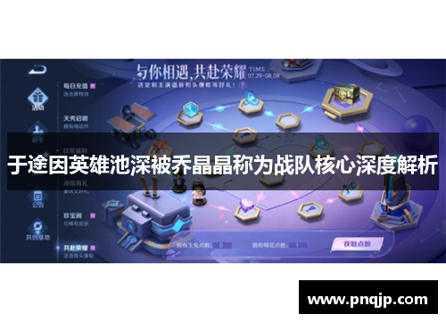于途因英雄池深被乔晶晶称为战队核心深度解析