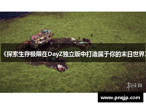《探索生存极限在DayZ独立版中打造属于你的末日世界》