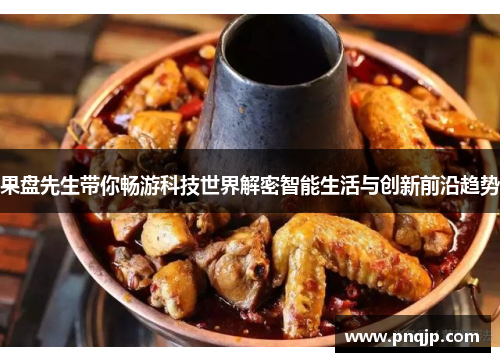 果盘先生带你畅游科技世界解密智能生活与创新前沿趋势